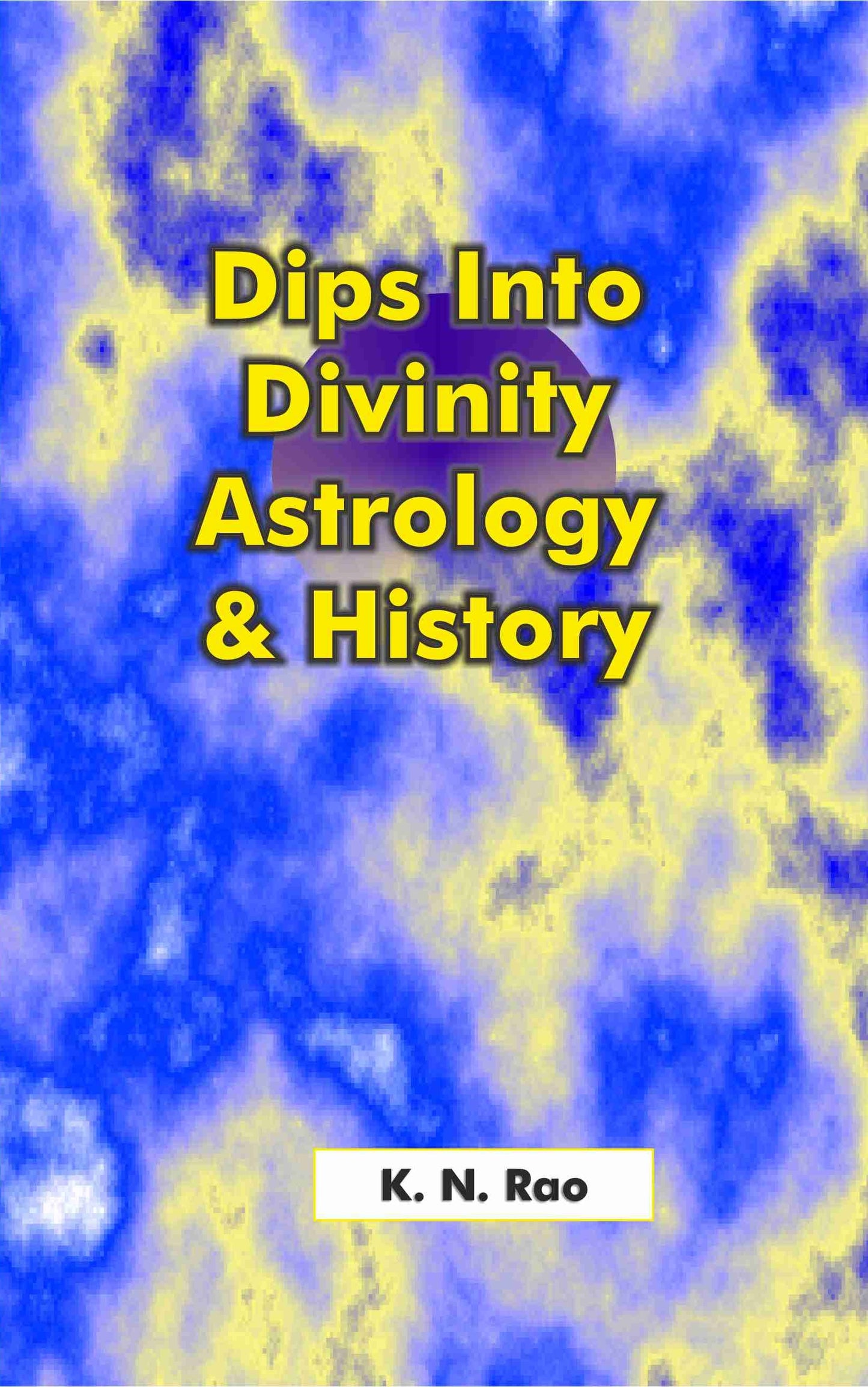 Dips into Divinity, Astrology & History By KN Rao