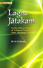 Laghu Jatakam: Varaha Mihira's Exposition of Profound Principles of Vedic Astrology By Dr. K. S. Charak